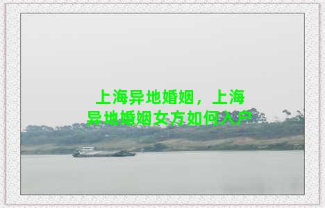 上海异地婚姻，上海异地婚姻女方如何入户