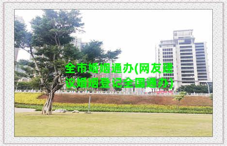 全市婚姻通办(网友建议婚姻登记全国通办)