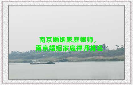 南京婚姻家庭律师，南京婚姻家庭律师排名