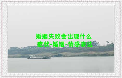 婚姻失败会出现什么症状-婚姻-情感表达