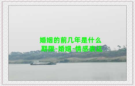 婚姻的前几年是什么期限-婚姻-情感表达