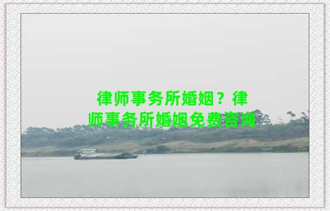 律师事务所婚姻？律师事务所婚姻免费咨询