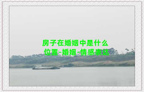 房子在婚姻中是什么位置-婚姻-情感表达